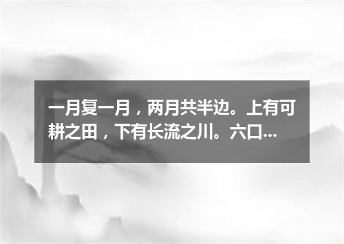 一月复一月，两月共半边。上有可耕之田，下有长流之川。六口共一室，两口不团圆。（打一字谜）