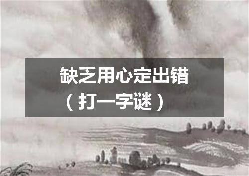 缺乏用心定出错（打一字谜）