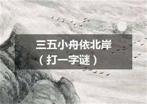 三五小舟依北岸（打一字谜）