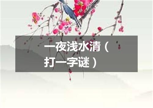 一夜浅水清（打一字谜）