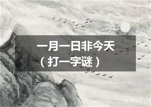 一月一日非今天（打一字谜）
