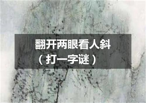 翻开两眼看人斜（打一字谜）
