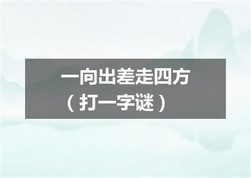 一向出差走四方（打一字谜）