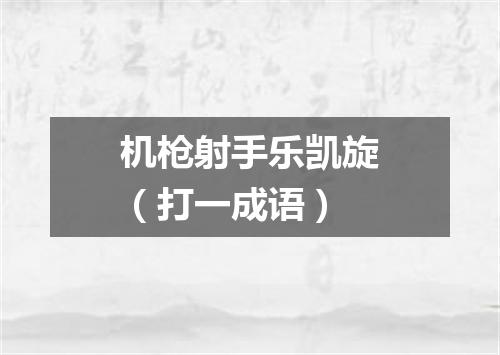 机枪射手乐凯旋（打一成语）