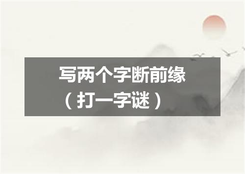 写两个字断前缘（打一字谜）