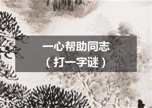一心帮助同志（打一字谜）