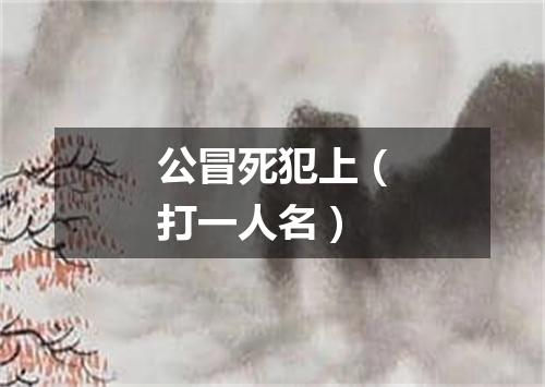 公冒死犯上（打一人名）