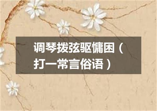调琴拨弦驱慵困（打一常言俗语）