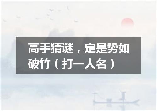 高手猜谜，定是势如破竹（打一人名）
