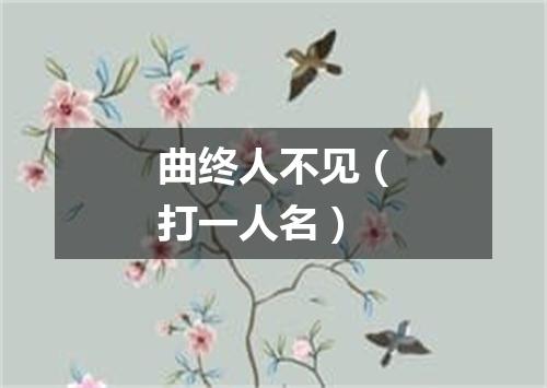 曲终人不见（打一人名）