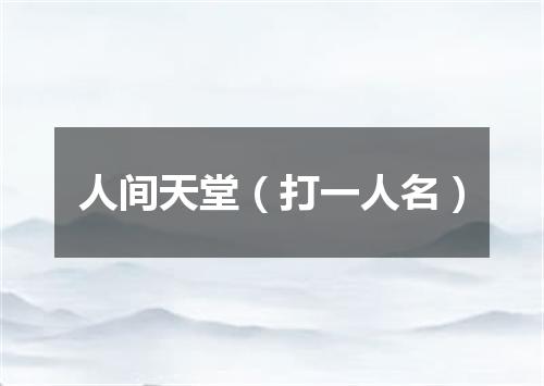人间天堂（打一人名）