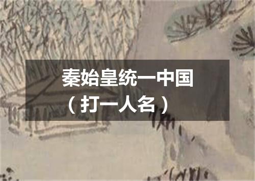 秦始皇统一中国（打一人名）