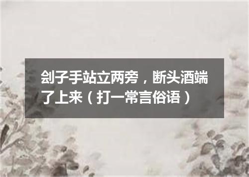 刽子手站立两旁，断头酒端了上来（打一常言俗语）