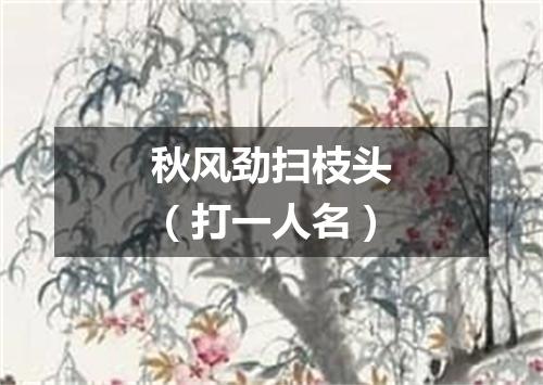 秋风劲扫枝头（打一人名）