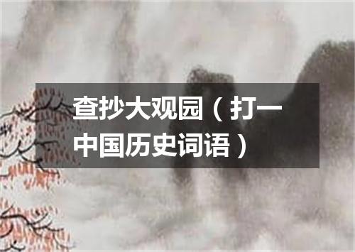 查抄大观园（打一中国历史词语）