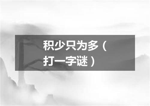 积少只为多（打一字谜）