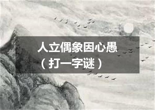 人立偶象因心愚（打一字谜）