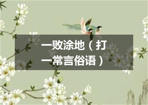 一败涂地（打一常言俗语）