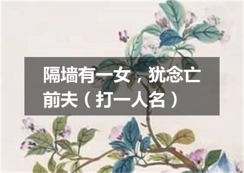 隔墙有一女，犹念亡前夫（打一人名）