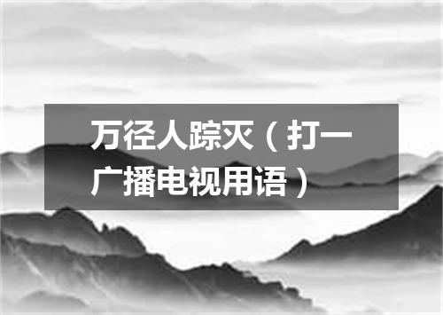 万径人踪灭（打一广播电视用语）