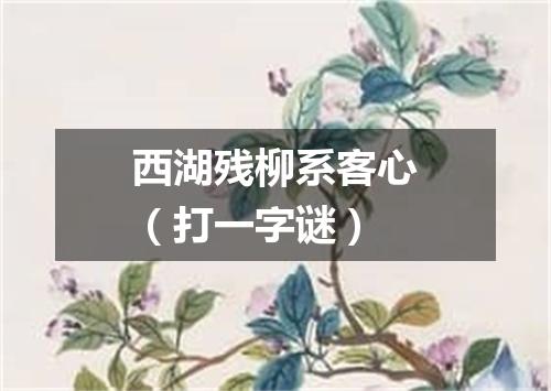 西湖残柳系客心（打一字谜）