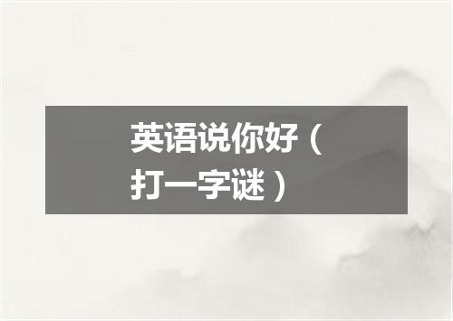 英语说你好（打一字谜）
