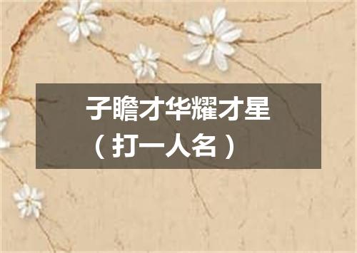 子瞻才华耀才星（打一人名）