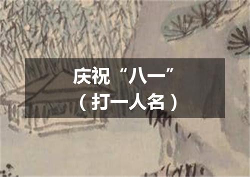 庆祝“八一”（打一人名）