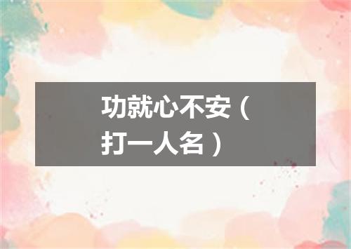 功就心不安（打一人名）