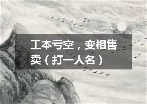 工本亏空，变相售卖（打一人名）