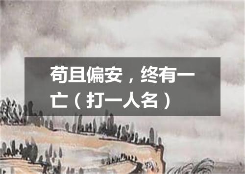 苟且偏安，终有一亡（打一人名）