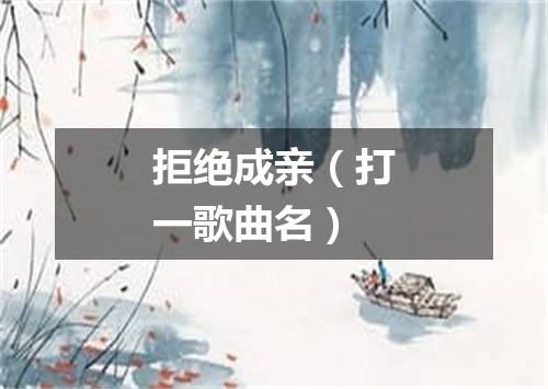 拒绝成亲（打一歌曲名）