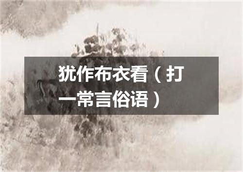 犹作布衣看（打一常言俗语）