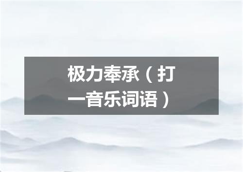 极力奉承（打一音乐词语）
