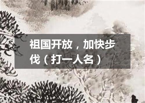 祖国开放，加快步伐（打一人名）