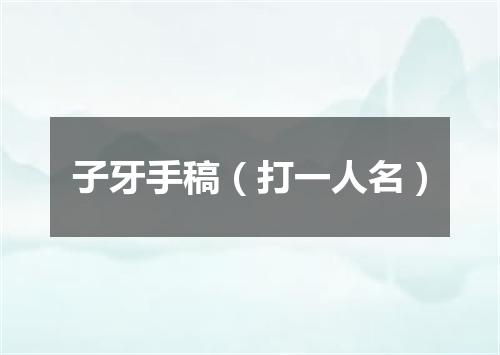 子牙手稿（打一人名）