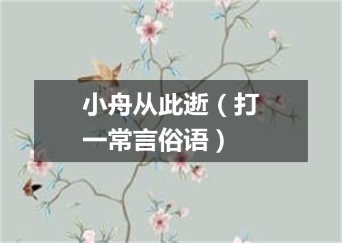 小舟从此逝（打一常言俗语）