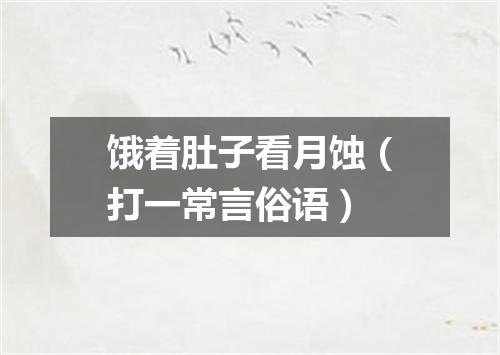 饿着肚子看月蚀（打一常言俗语）