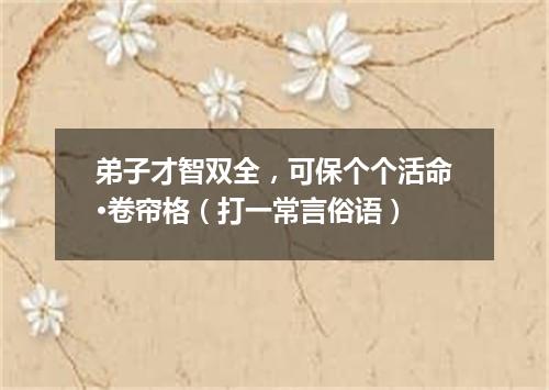 弟子才智双全，可保个个活命·卷帘格（打一常言俗语）
