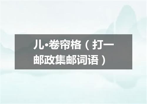 儿·卷帘格（打一邮政集邮词语）