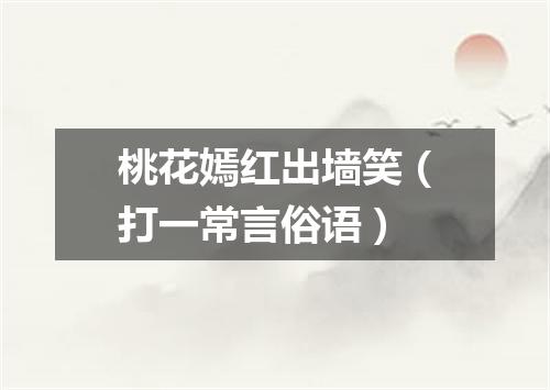 桃花嫣红出墙笑（打一常言俗语）