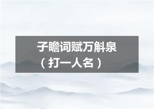 子瞻词赋万斛泉（打一人名）