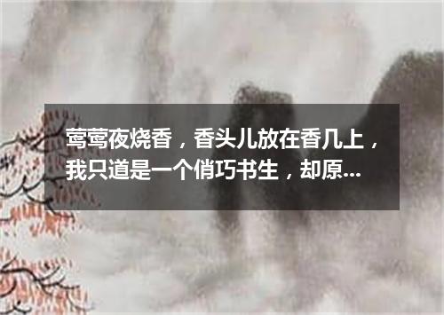 莺莺夜烧香，香头儿放在香几上，我只道是一个俏巧书生，却原来是个法聪和尚。（打一字谜）