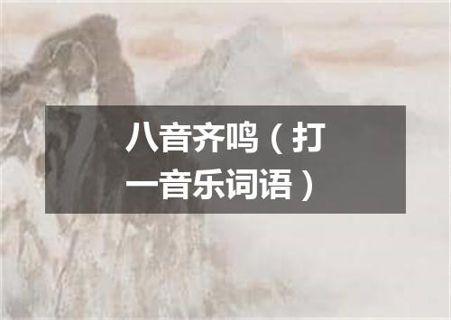 八音齐鸣（打一音乐词语）