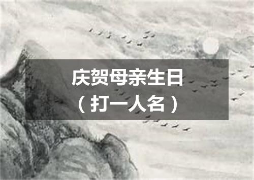 庆贺母亲生日（打一人名）
