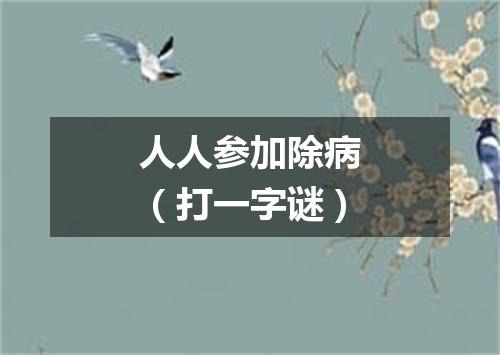 人人参加除病（打一字谜）