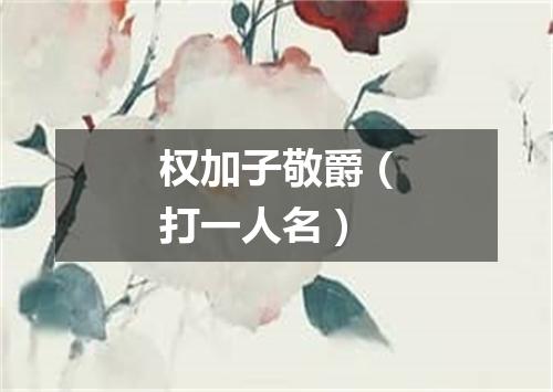 权加子敬爵（打一人名）