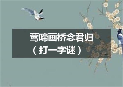 莺啼画桥念君归（打一字谜）