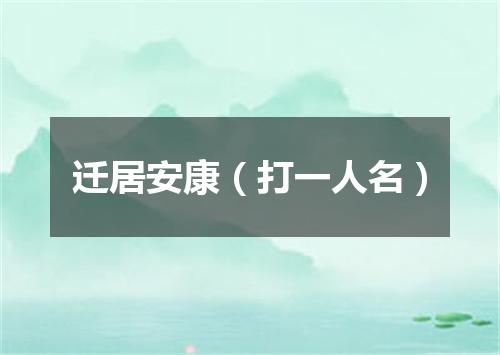 迁居安康（打一人名）