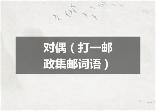 对偶（打一邮政集邮词语）